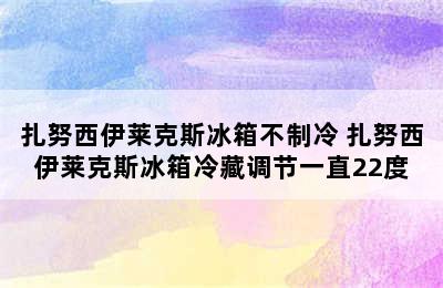 扎努西伊莱克斯冰箱不制冷 扎努西伊莱克斯冰箱冷藏调节一直22度